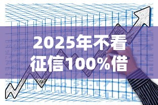2025年不看征信100%借钱平台