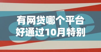 有网贷哪个平台好通过10月特别提醒！评点5个十八岁贷款一万必下