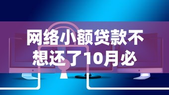 网络小额贷款不想还了10月必备入口！本文为您深入研讨！