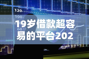 19岁借款超容易的平台2025年竟然如此！本篇为您详细珍藏！