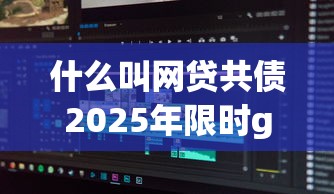 什么叫网贷共债2025年限时get攻略！顺道分享这五个满18无征信贷款