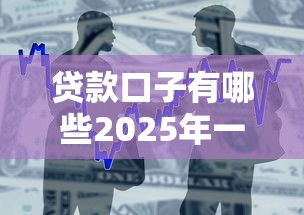 贷款口子有哪些2025年一键搞懂！顺便挑选5个借款软件有很多