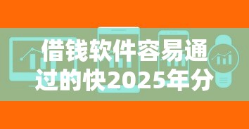 借钱软件容易通过的快2025年分享收藏！为您解读5个网贷平台借款容易通过的快