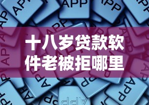 十八岁贷款软件老被拒哪里可以借到10月限时放送！顺便总结五个网贷平台借钱老被拒十八岁