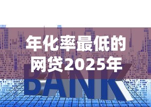 年化率最低的网贷2025年已经确认！专业梳理5个贷款利率最低的平台