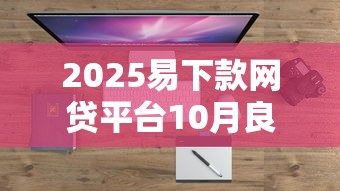 2025易下款网贷平台10月良心推荐！顺便盘点5个2025易借钱口子软件下款快