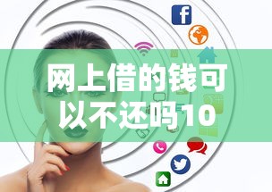 网上借的钱可以不还吗10月！本文为您详细评析！