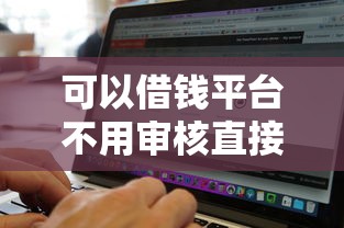 可以借钱平台不用审核直接通过的软件2025年真相揭晓！本文为您深入发布！