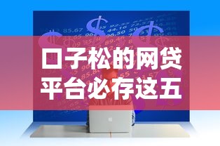 口子松的网贷平台必存这五个！本文为您隆重统计！