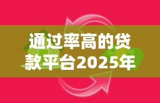 通过率高的贷款平台2025年事先知道！精挑这5个比较容易的借贷平台