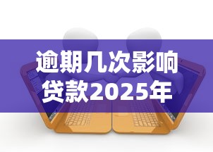 逾期几次影响贷款2025年快速到账指南！本篇为您深度解说！