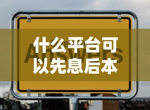 什么平台可以先息后本2025年高通过率下款！深度融合五个网贷口子可以后本先息借款
