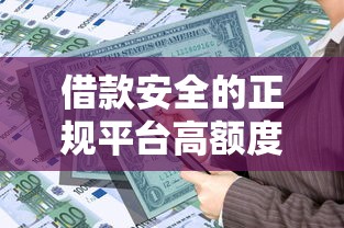 借款安全的正规平台高额度2025年正规靠谱的可挑的余地很足！今天深入剖析这5个黑户借款平台！
