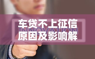 车贷不上征信原因及影响解析