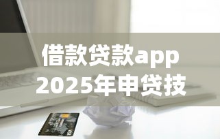 借款贷款app2025年申贷技巧！同时罗列5个芝麻信用分600借钱