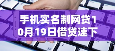 手机实名制网贷10月19日借贷速下秘籍！顺便汇总这5个容易通过的大额贷款