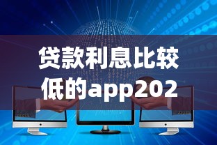 贷款利息比较低的app2025年全新揭秘！带您叙述这五个大数据花了小额必过借款