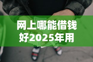 网上哪能借钱好2025年用钱不愁！严挑这五个网贷平台贷款口子好用