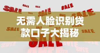 无需人脸识别贷款口子大揭秘