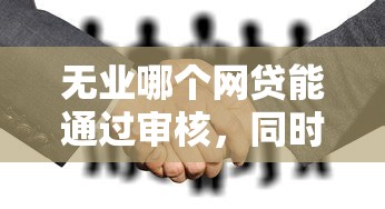 无业哪个网贷能通过审核，同时汇总5个无业借钱平台能通过审核