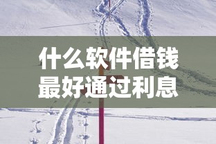 什么软件借钱最好通过利息低2025年实时动态！今日概括这五个网贷平台借款利息低通过好