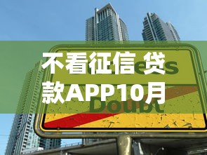 不看征信 贷款APP10月实用攻略！探寻5个借款口子不用查征信