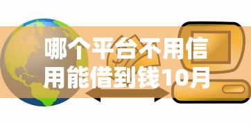哪个平台不用信用能借到钱10月别再错过！本文为您深入剖析！