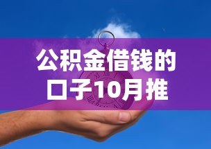 公积金借钱的口子10月推荐这5个！本文为您详细探讨！
