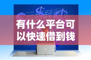 有什么平台可以快速借到钱10月首发技巧！本篇为您深度研讨！