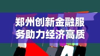郑州创新金融服务助力经济高质量发展