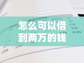 怎么可以借到两万的钱2025年后台真相！本文为您全面说明！
