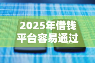 2025年借钱平台容易通过的10月过期不候！权威更新5个2025年网贷口子容易通过的