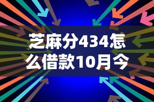 芝麻分434怎么借款10月今日大额重点！快瞧这5个芝麻分434网贷口子怎么申请