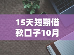 15天短期借款口子10月简直不敢信！顺便展示这5个芝麻分585网贷口子