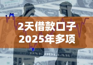 2天借款口子2025年多项对比测评！今日细说5个2天贷款软件可以借钱