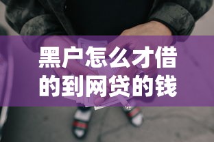 黑户怎么才借的到网贷的钱2025年重要提醒！同时盘点5个网贷口子借钱容易到手里