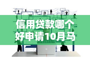 信用贷款哪个好申请10月马上存下！本篇为您细致详解！