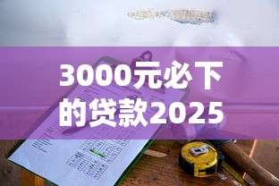 3000元必下的贷款2025年随借随还的可选择的确实挺多！本篇精心汇总这五个贷款口子！