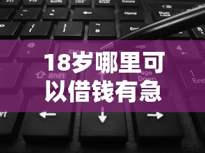 18岁哪里可以借钱有急用10月97%人不晓！验证5个贷款平台可以急用借款