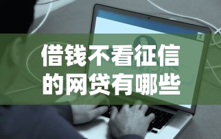 借钱不看征信的网贷有哪些平台可以借款10月容易通过的实际上能挑的确实多！本篇为您全面总结这五个网贷平台！