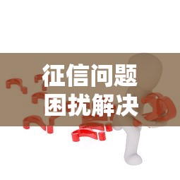 征信问题困扰解决方案全解析