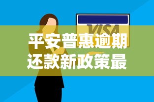 平安普惠逾期还款新政策最新调整解读
