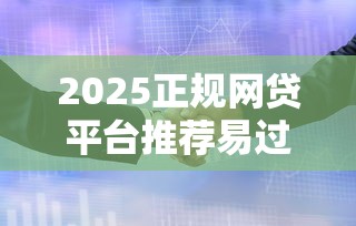 2025正规网贷平台推荐易过审