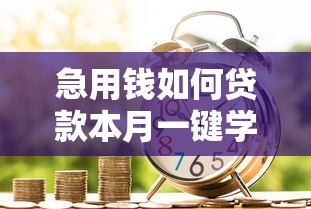 急用钱如何贷款本月一键学会！权威汇总网贷口子急需借钱借款