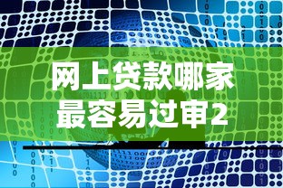 网上贷款哪家最容易过审2025年内行人讲！专业聚合这五个借钱平台最容易过审网贷