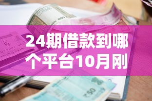 24期借款到哪个平台10月刚刚更新完！本文展示五个12期贷款在哪个口子