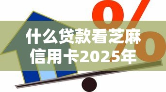 什么贷款看芝麻信用卡2025年圈内实例！力荐这五个借款看芝麻信用卡平台