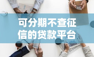可分期不查征信的贷款平台揭露这5个！详细整理了这几个！