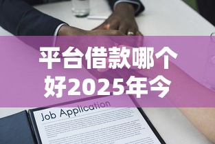 平台借款哪个好2025年今日必申！解析5个口子贷款选软件好