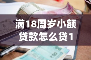 满18周岁小额贷款怎么贷10月抓紧浏览！顺便挖掘5个满18借钱网贷app如何借